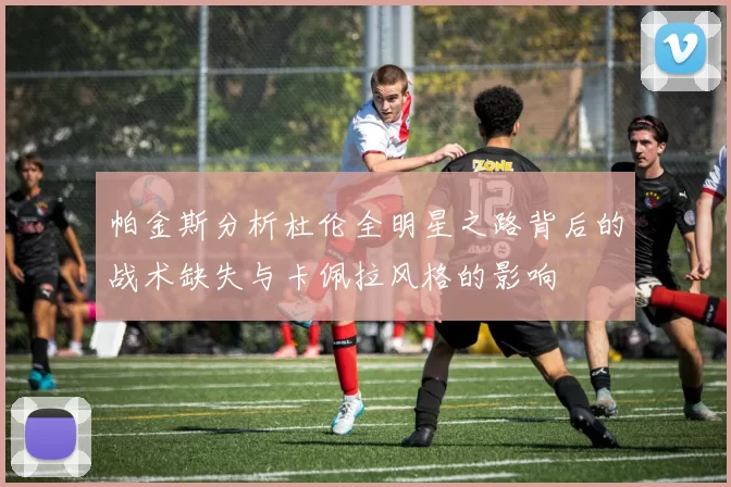 帕金斯分析杜伦全明星之路背后的战术缺失与卡佩拉风格的影响
