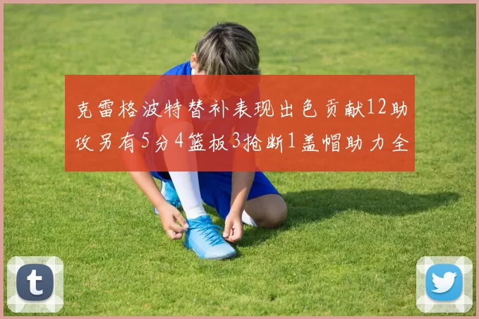 克雷格波特替补表现出色贡献12助攻另有5分4篮板3抢断1盖帽助力全队胜利
